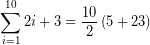 \[ \sum_{i=1}^{10}2i+3= \frac{10}{2} \left( 5 + 23 \right) \]