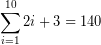 \[ \sum_{i=1}^{10}2i+3= 140 \]