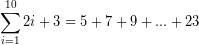 \[ \sum_{i=1}^{10}2i+3= 5 + 7 + 9 + ... +23 \]