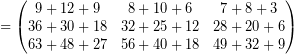 \[ = \begin{pmatrix} 9 + 12 + 9 & 8 + 10 + 6 & 7 + 8 + 3 \\ 36 + 30 + 18 & 32 + 25 + 12 & 28 + 20 + 6 \\ 63 + 48 + 27 & 56 + 40 + 18 & 49 + 32 + 9 \end{pmatrix} \]