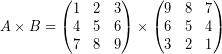 \[ A \times B = \begin{pmatrix} 1 & 2 & 3 \\ 4 & 5 & 6 \\ 7 & 8 & 9 \end{pmatrix} \times \begin{pmatrix} 9 & 8 & 7 \\ 6 & 5 & 4 \\ 3 & 2 & 1 \end{pmatrix} \]